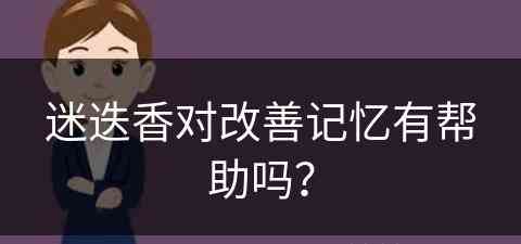 迷迭香对改善记忆有帮助吗？(迷迭香对改善记忆有帮助吗知乎)